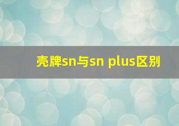 壳牌sn与sn plus区别